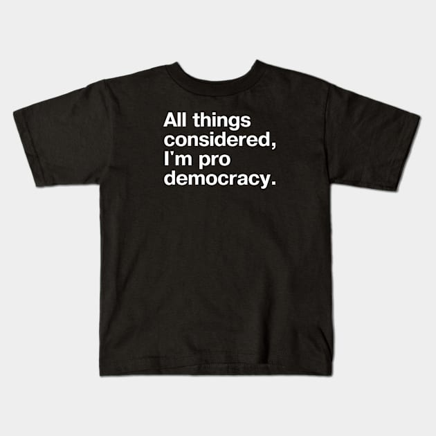 All things considered, I'm pro democracy. Kids T-Shirt by TheBestWords